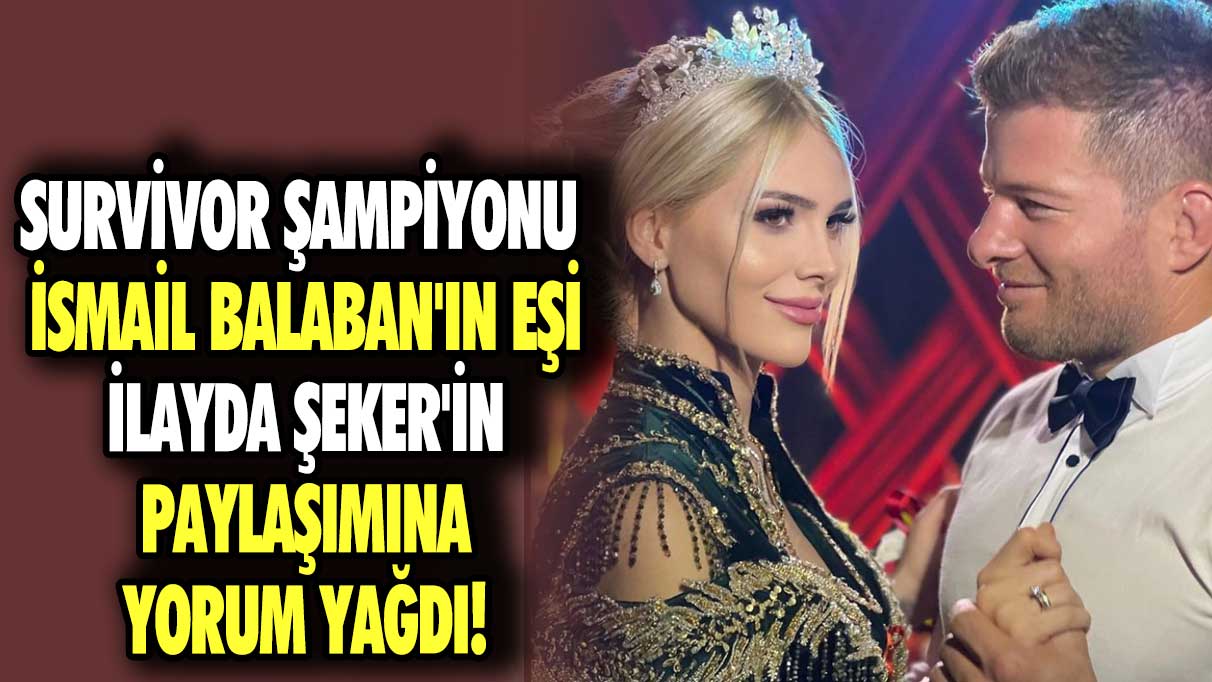 Survivor şampiyonu İsmail Balaban'ın eşi İlayda Şeker'in paylaşımına yorum yağdı!