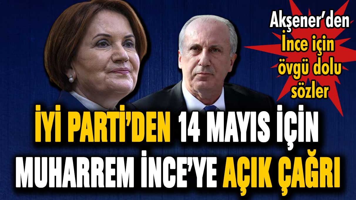 İYİ Parti'den 14 Mayıs için Muharrem İnce'ye açık çağrı