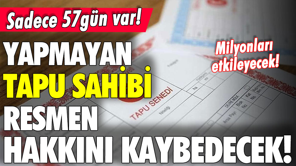 57 gün kaldı: Bunu yapmayan tapu sahipleri dikkat! Bunu yapmayan hakkını resmen kaybedecek