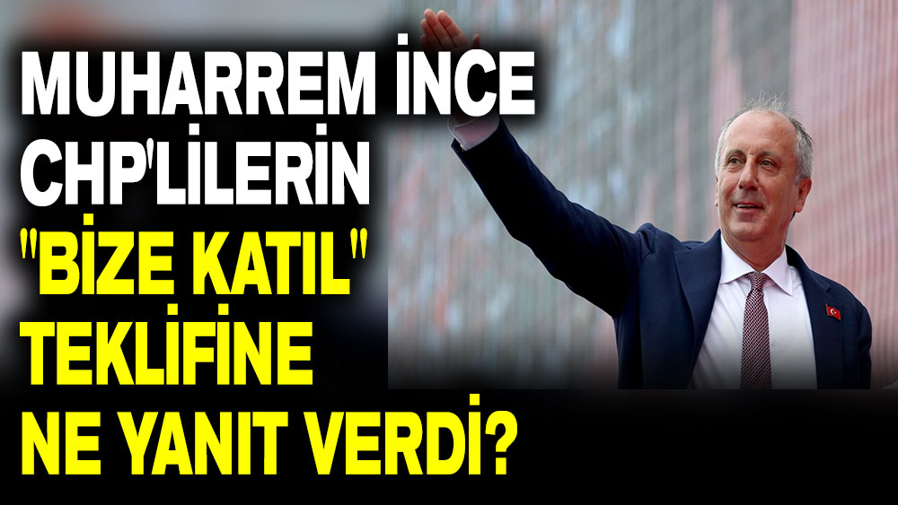 Muharrem İnce CHP'lilerin ''Bize katıl'' teklifine ne yanıt verdi?