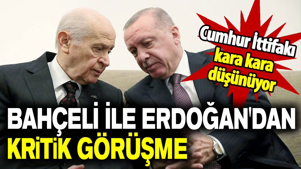 Bahçeli ile Erdoğan'dan kritik görüşme: Cumhur İttifakı kara kara düşünüyor!