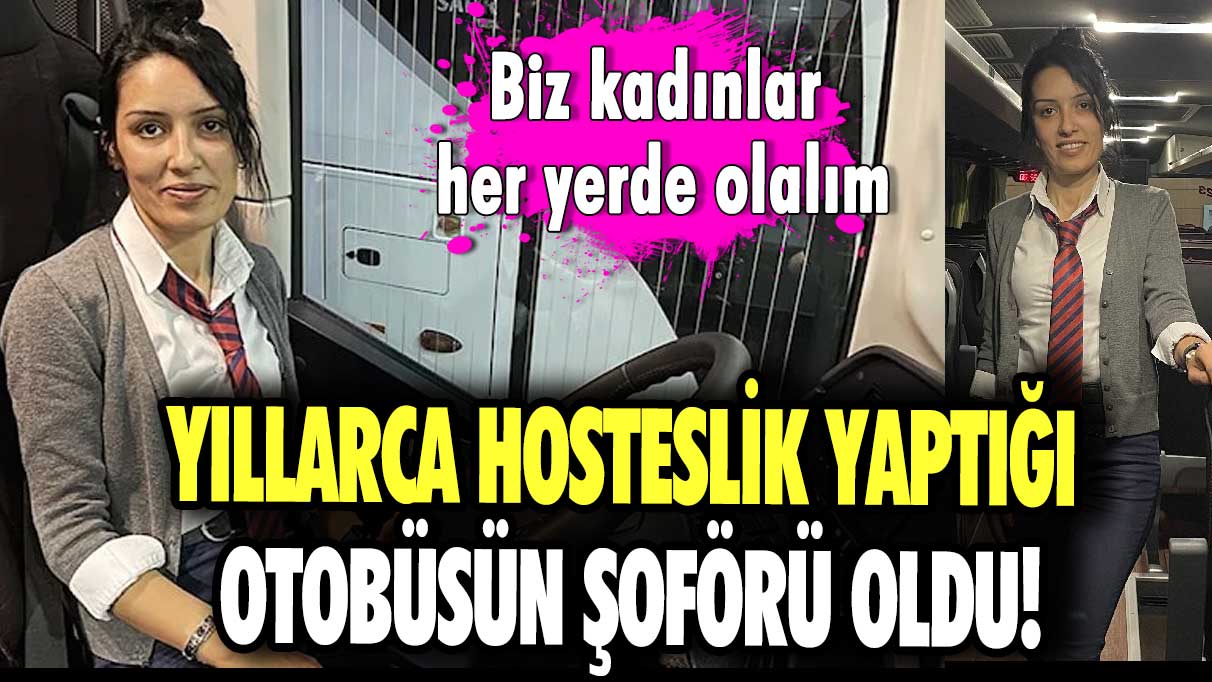 Yıllarca hosteslik yaptığı otobüsün kaptan şoförü oldu! Biz kadınlar her yerde olalım