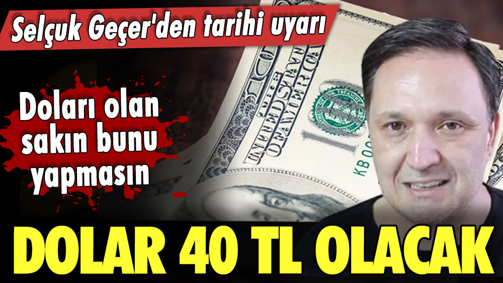 Doları olan sakın bunu yapmasın! Selçuk Geçer'den tarihi uyarı: Dolar 40 TL olacak