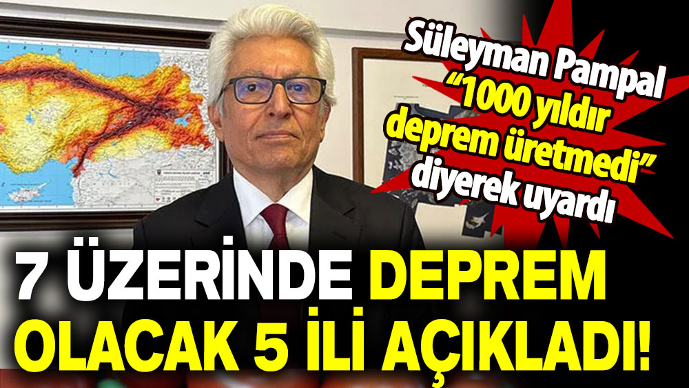 Süleyman Pampal “1000 yıldır deprem üretmedi” diyerek uyardı: 7 üzerinde deprem olacak 5 ili açıkladı!