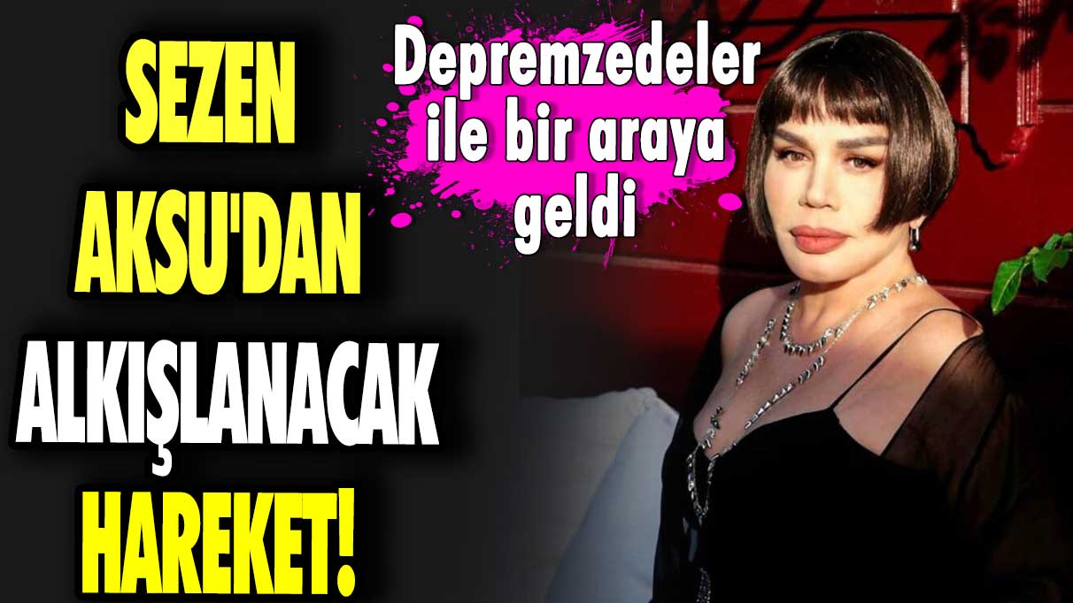 Sezen Aksu'dan alkışlanacak hareket! Depremzedeler ile bir araya geldi