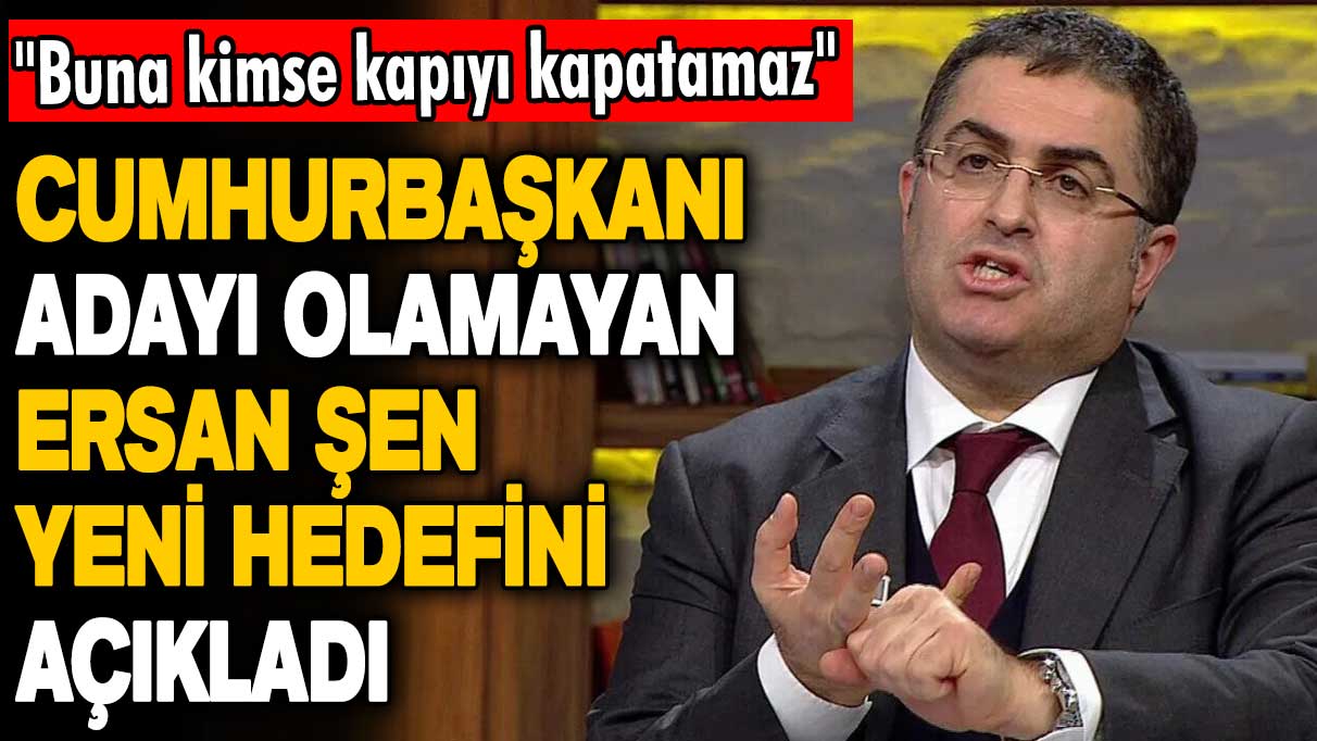 Cumhurbaşkanı adayı olamayan Ersan Şen yeni hedefini açıkladı!