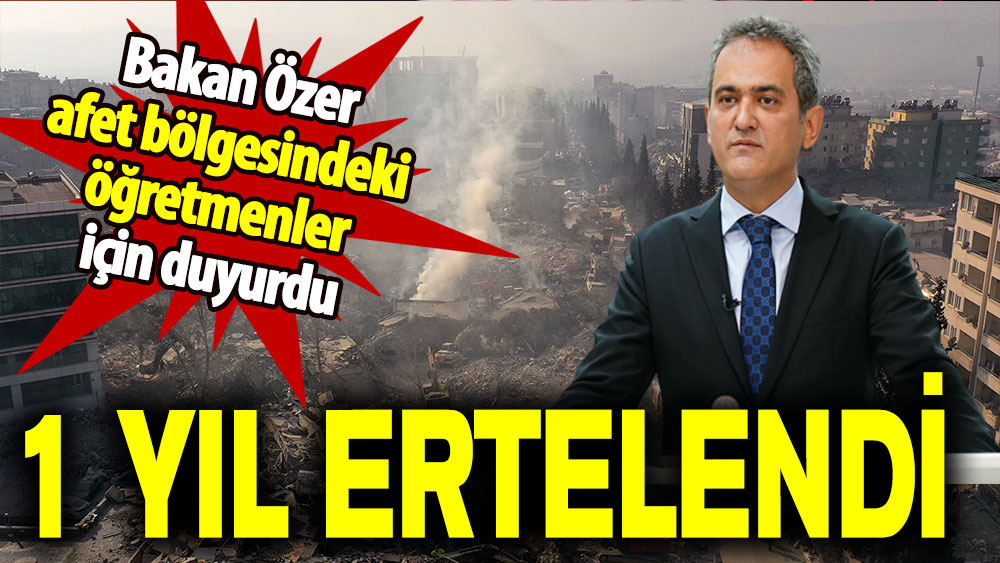 Bakan Özer afet bölgesindeki öğretmenler için duyurdu: 1 yıl ertelendi!