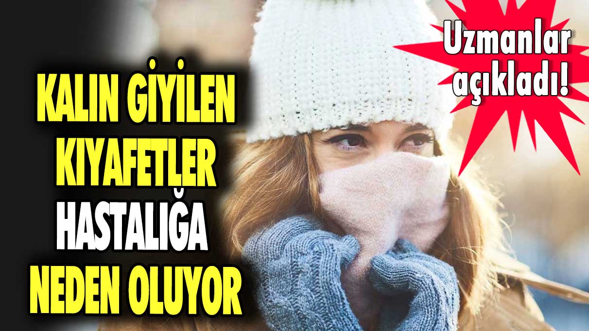 Uzmanlar açıkladı! Kalın giyilen kıyafetler hastalığa neden oluyor