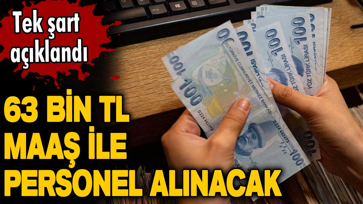 63 bin TL maaş ile personel alınacak! Tek şart açıklandı