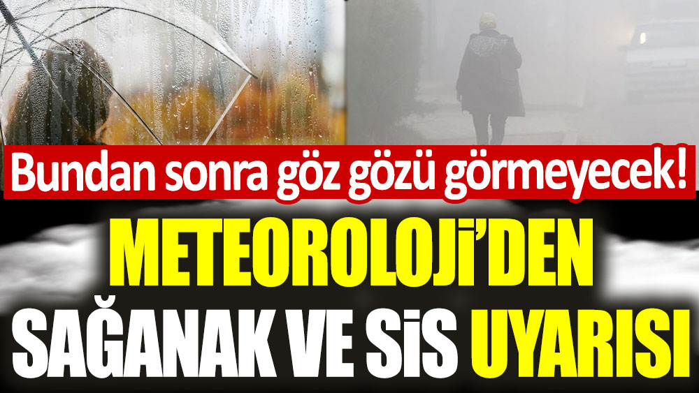 Bugünden sonra göz gözü görmeyecek! Meteoroloji'den sağanak ve sis uyarısı