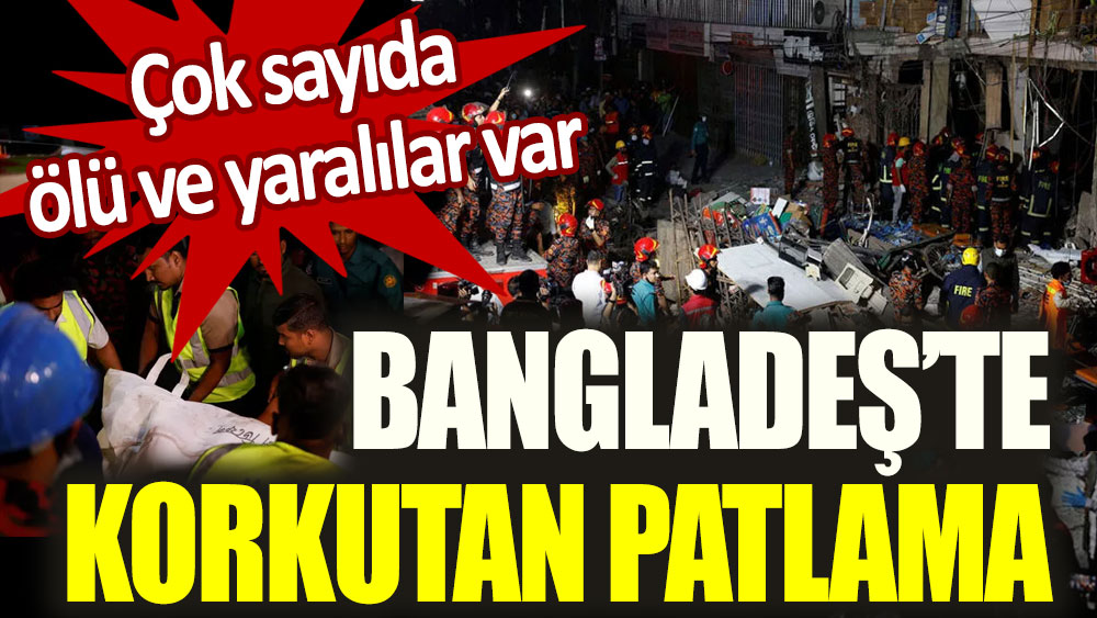 Bangladeş’te korkutan patlama! Çok sayıda ölü ve yaralılar var