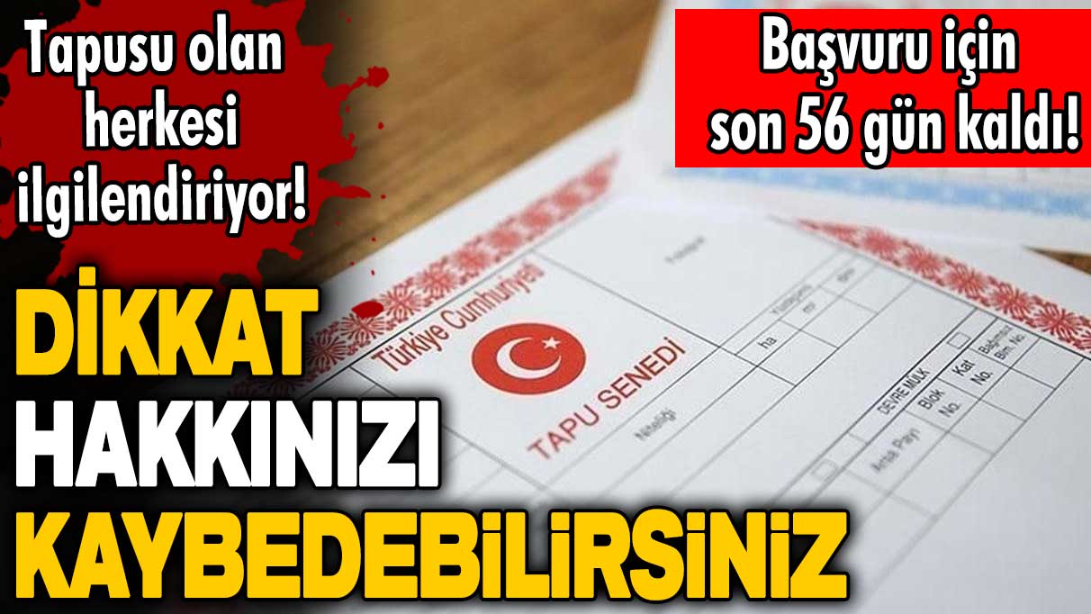 Başvuru için son 56 gün kaldı! Tapusu olan herkesi ilgilendiriyor! Dikkat hakkınızı kaybedebilirsiniz