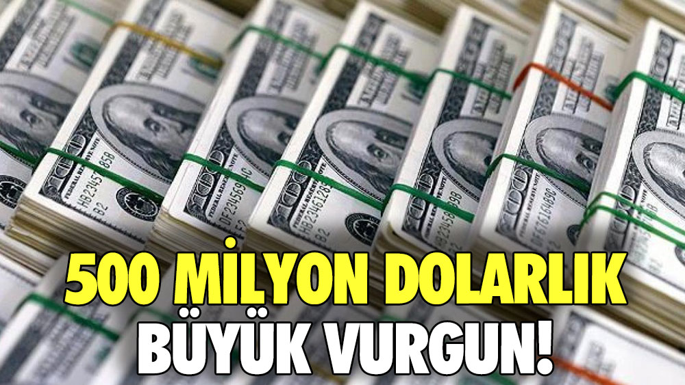 500 milyon dolarlık büyük vurgun!