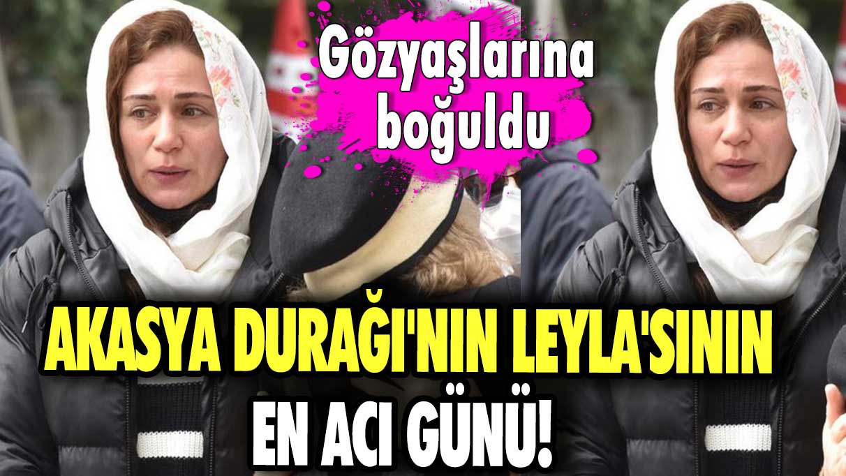 Akasya Durağı'nın Leyla'sının en acı günü! Gözyaşlarına boğuldu