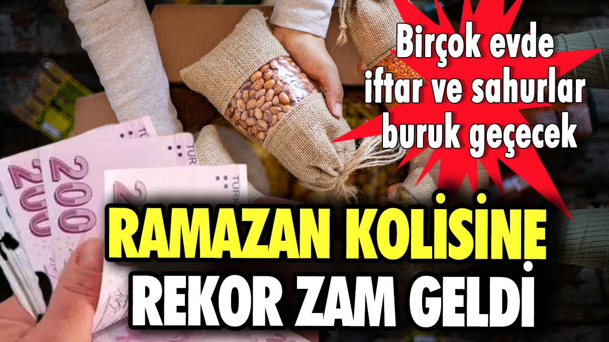 Ramazan kolisine rekor zam geldi! Birçok evde iftar ve sahurlar buruk geçecek