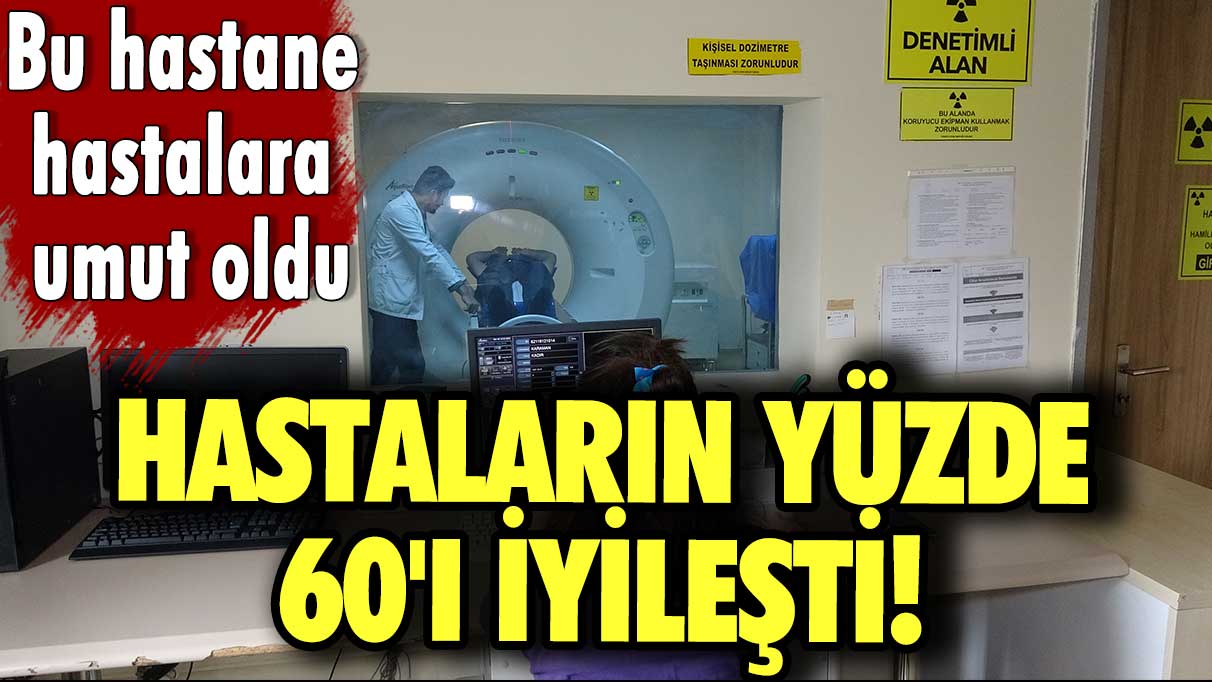 Hastaların yüzde 60'ının iyileştiği görüldü! Bu hastane hastalara umut oldu