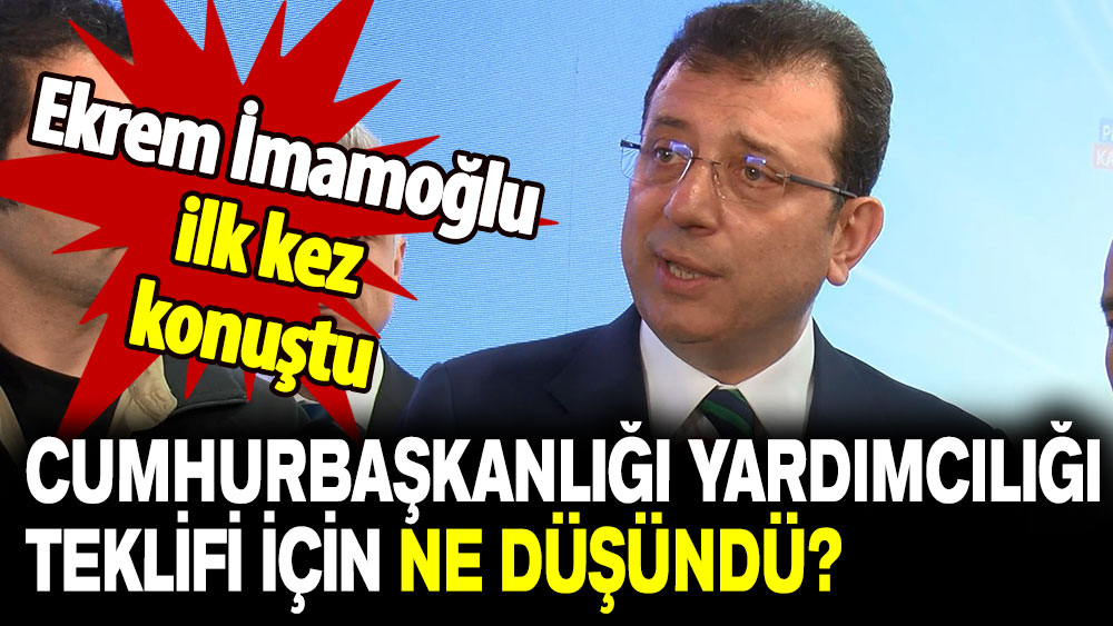 Ekrem İmamoğlu ilk kez konuştu: Cumhurbaşkanlığı yardımcılığı teklifi için ne düşündü?