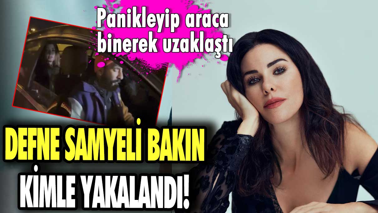 Defne Samyeli bakın kimle yakalandı! Panikleyip araca binerek uzaklaştı