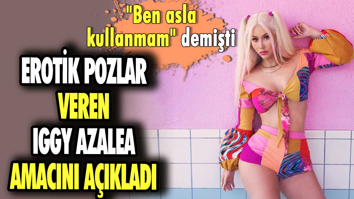 Erotik pozlar veren Iggy Azalea amacını açıkladı! ''Ben asla kullanmam'' demişti