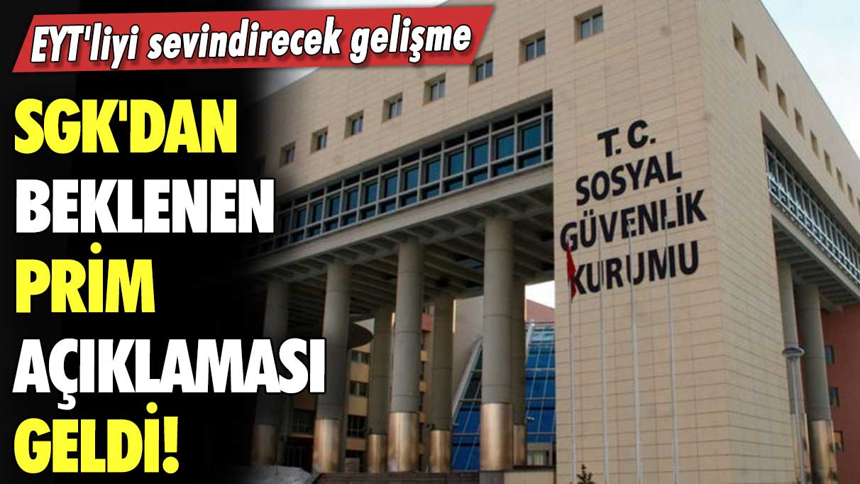 SGK'dan beklenen prim açıklaması geldi! EYT'liyi sevindirecek gelişme