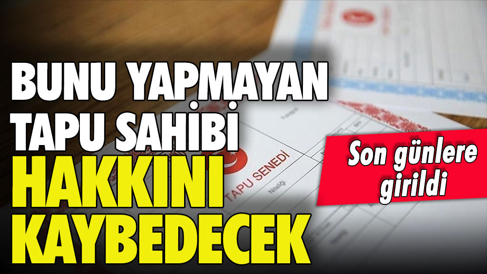 Tapuda son günler: Bunu yapmayan hakkını resmen kaybedecek!