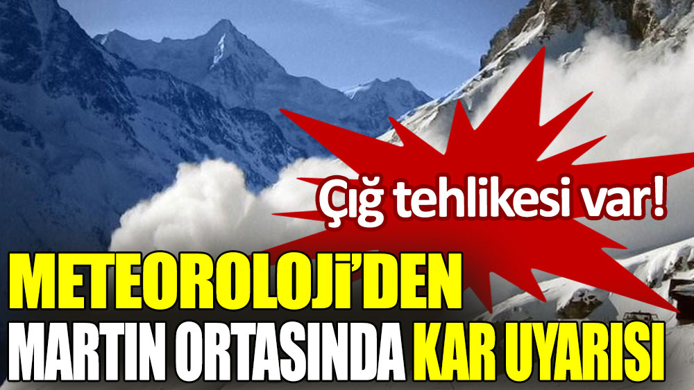 Meteorolojiden Martın ortasında kar uyarısı: Çığ tehlikesi var!