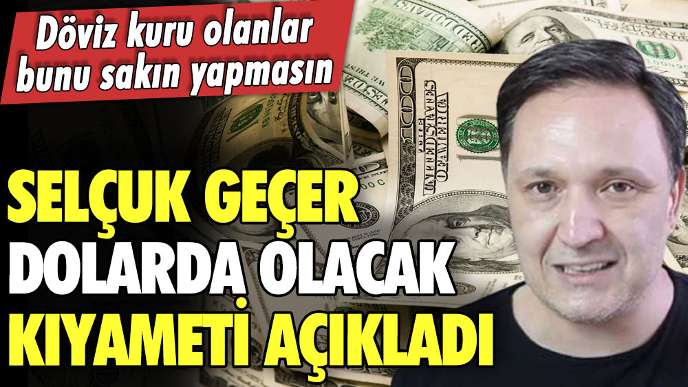 Selçuk Geçer dolarda olacak kıyameti açıkladı! Döviz kuru olanlar bunu sakın yapmasın