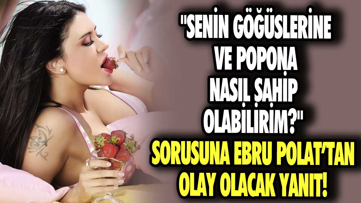 ''Senin göğüslerine ve popona nasıl sahip olabilirim?'' sorusuna Ebru Polat’tan olay olacak yanıt!