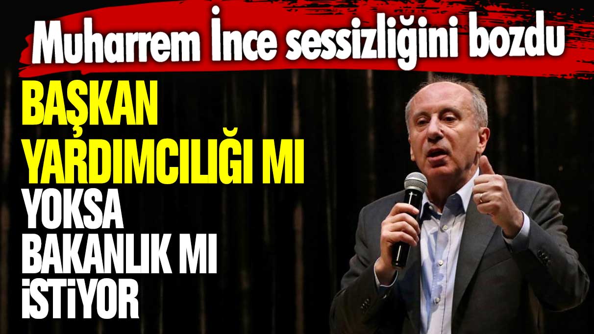 Başkan yardımcılığı mı yoksa bakanlık mı istiyor? Memleket Partisi lideri Muharrem İnce sessizliğini bozdu