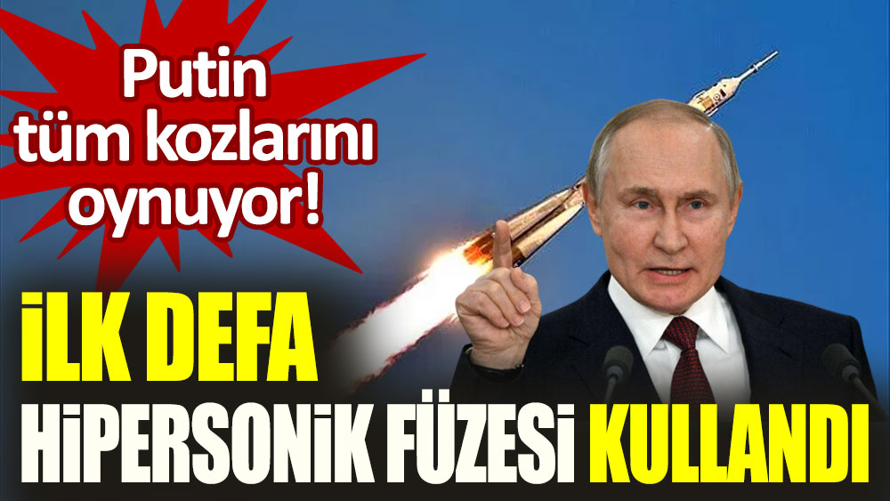 Putin tüm kozlarını oynuyor! Ukrayna'ya ilk defa hipersonik füzesi gönderdi