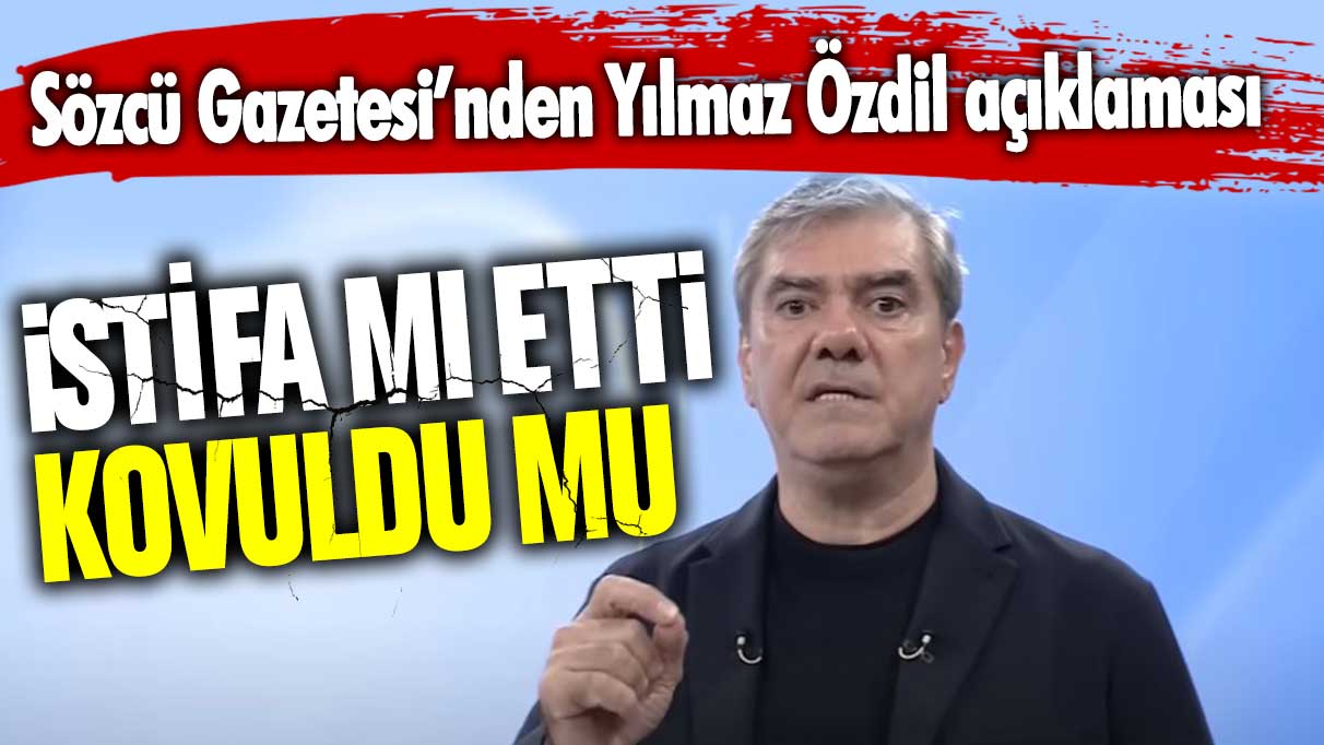 İstifa mı etti yoksa kovuldu mu? Sözcü Gazetesi'nden Yılmaz Özdil açıklaması