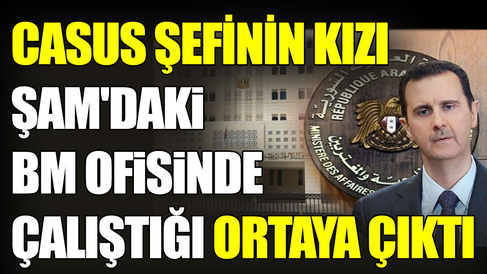 Casus şefinin kızı Şam'daki BM ofisinde çalıştığı ortaya çıktı