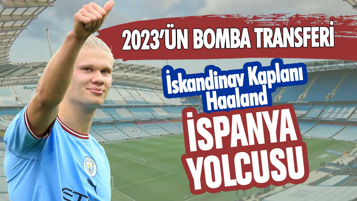 İskandinav Kaplanı Erling Haaland İspanya yolcusu! 2023'ün bomba transferi