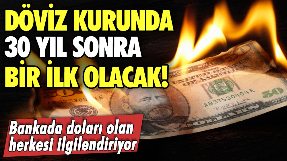 Döviz kurunda 30 yıl sonra bir ilk olacak! Bankada doları olanlar dikkat