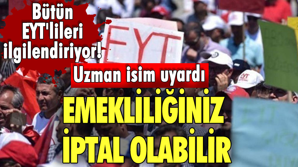 Bütün EYT'lileri ilgilendiriyor! Uzman isim uyardı! Emekliliğiniz iptal olabilir