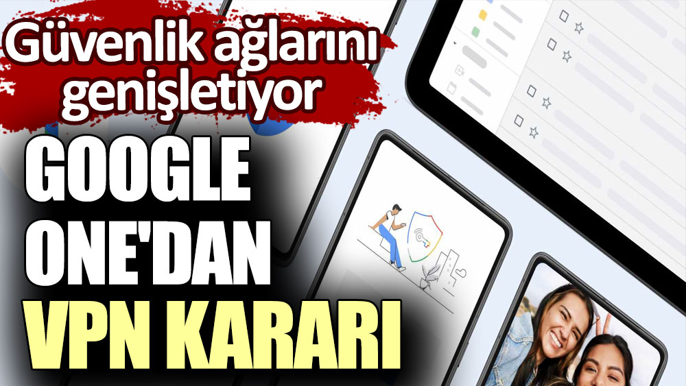 Google One'dan VPN kararı! Güvenlik ağlarını genişletiyor