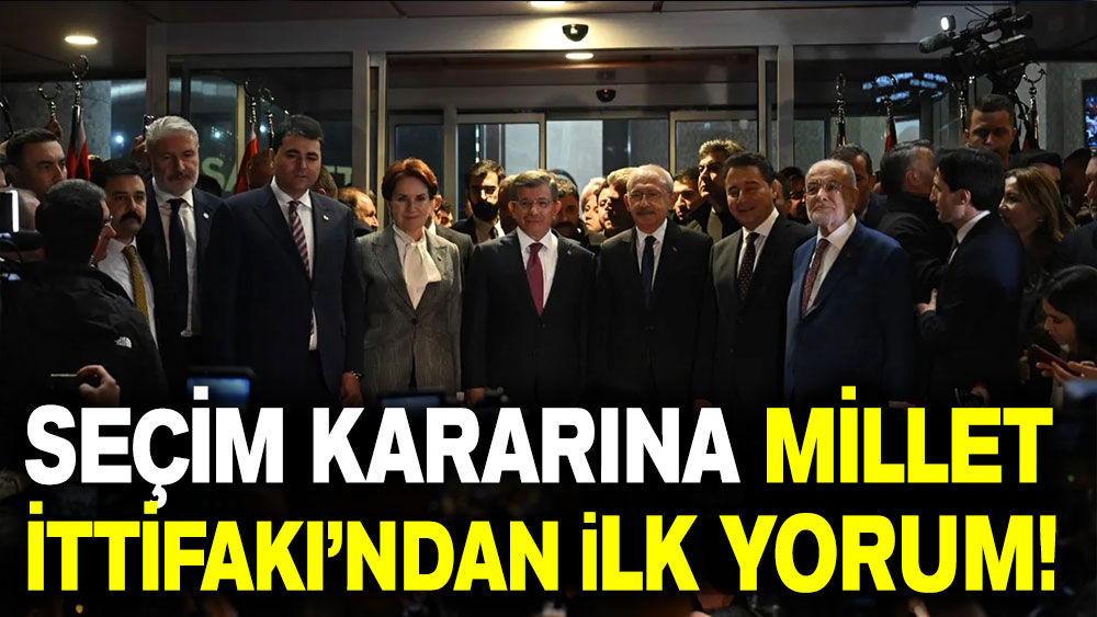 Seçim kararına Millet İttifakı’ndan ilk yorum: Yaşanabilir bir Türkiye’nin zamanı artık gelmişti!