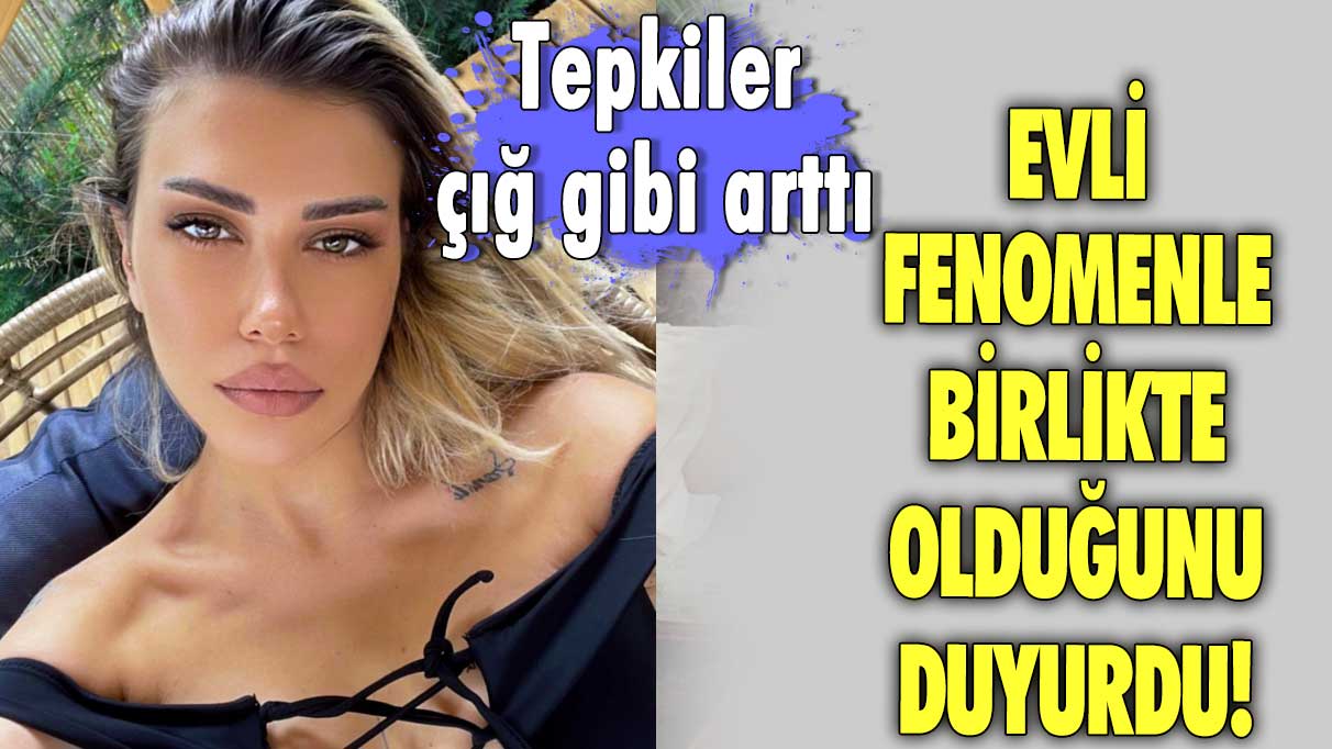 Evli fenomenle birlikte olduğunu duyurdu! Tepkiler çığ gibi arttı