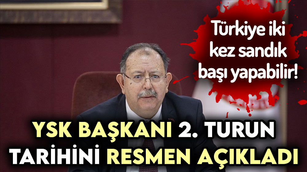 YSK Başkanı açıkladı! Seçimler ikinci tura kalırsa bu tarihte sandığa gidilecek