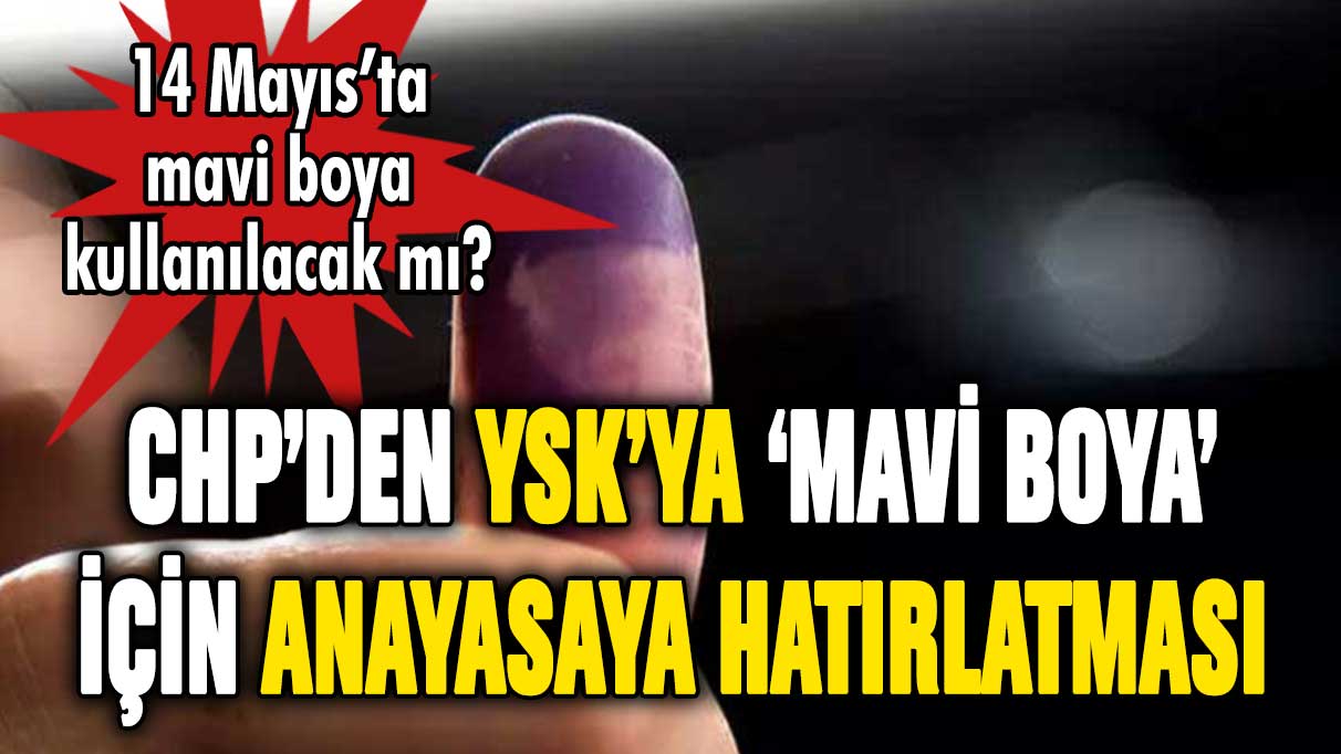 Seçimlerde 'mavi boya' kullanılacak mı? CHP'den YSK'ya çağrı!