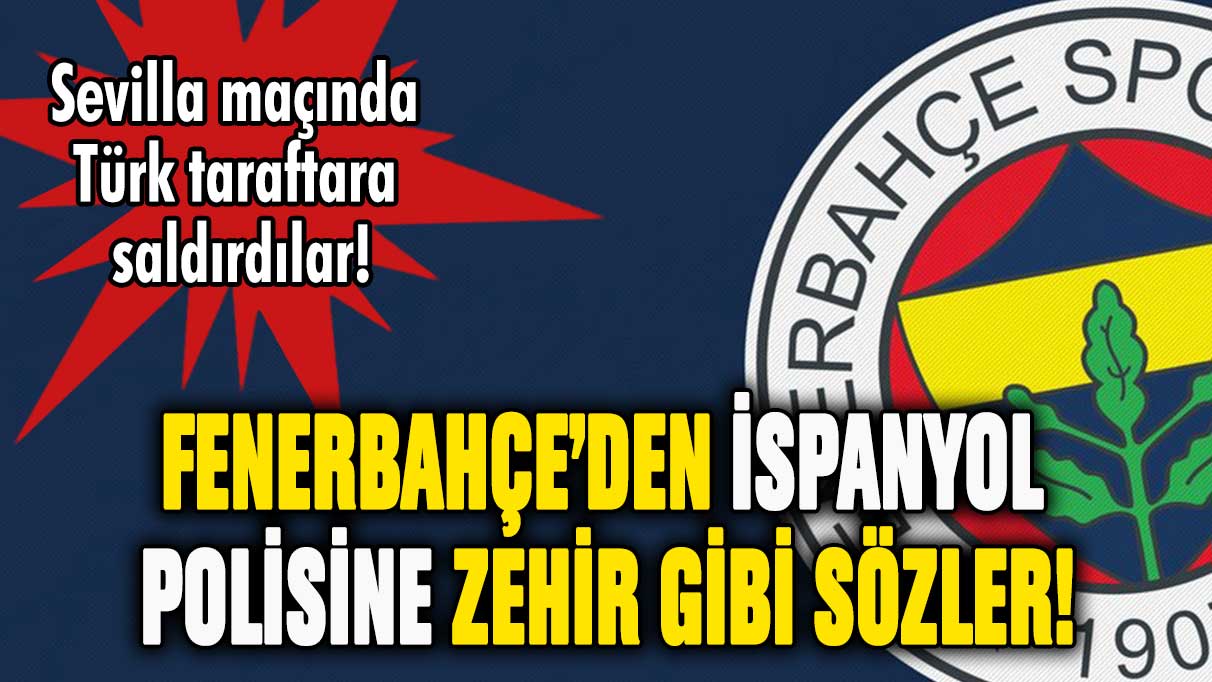 Fenerbahçe'den Sevilla maçı sonrası İspanyol polisine sert tepki