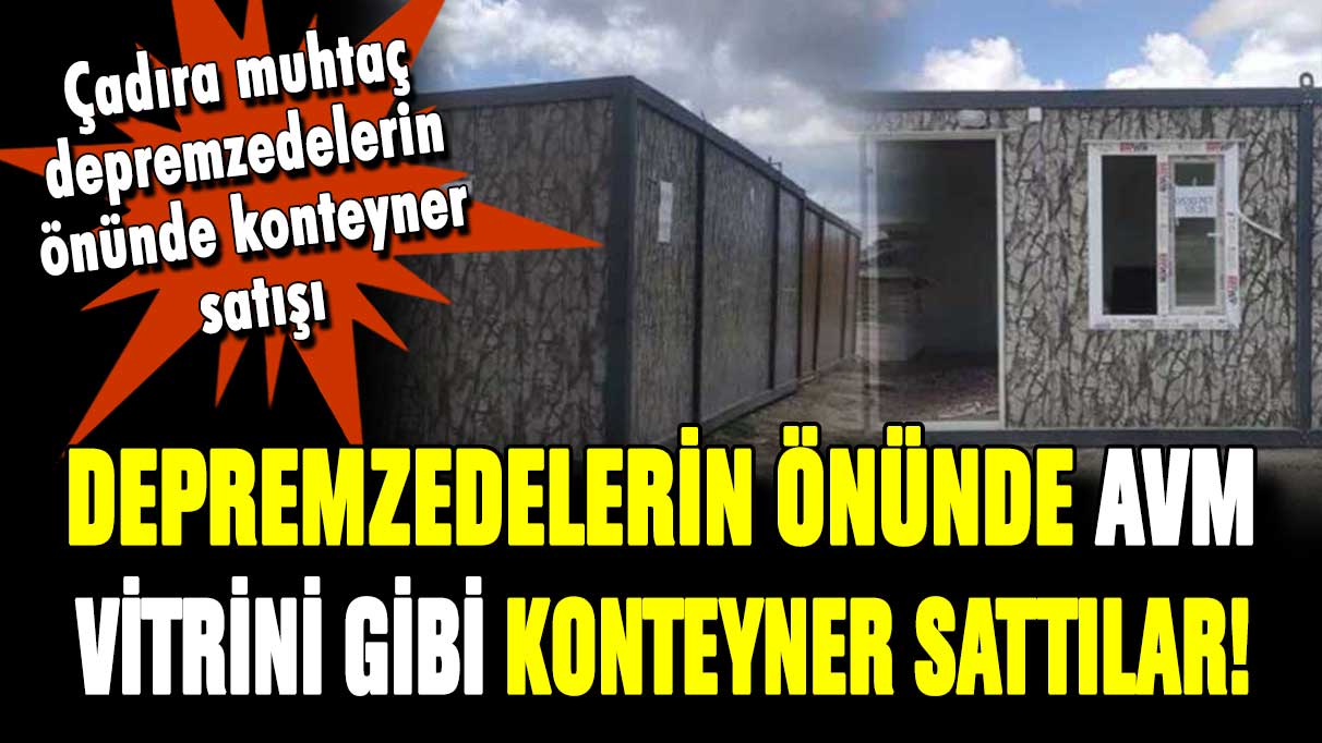 Afet bölgesini 'vitrin' yaptılar! Depremzedelerin önünde satılık konteyner