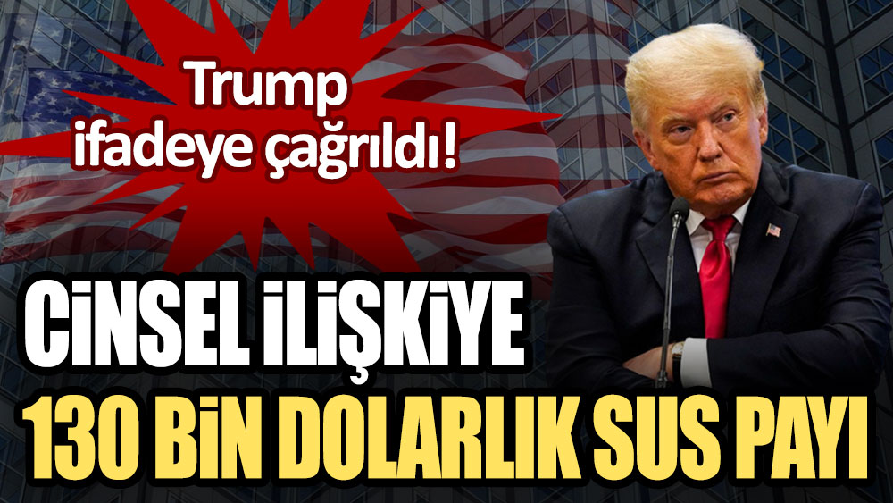 Cinsel ilişkiye 130 bin dolarlık sus payı! Trump ifadeye çağrıldı