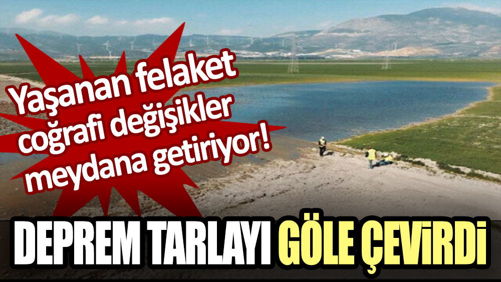 Yaşanan felaket coğrafi değişikler meydana gelmeye devam ediyor! Deprem bir tarlayı göle çevirdi