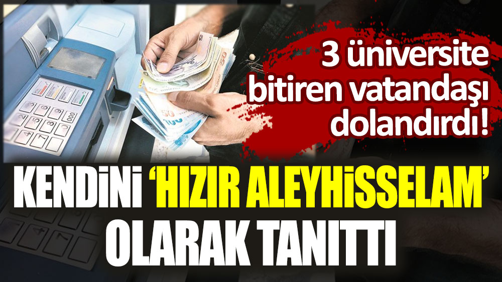 Kendini Hızır Aleyhisselam olarak tanıttı: 3 üniversite bitiren vatandaşı dolandırdı