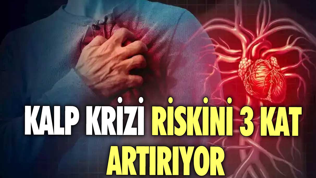 Kalp krizi riskini 3 kat artırıyor