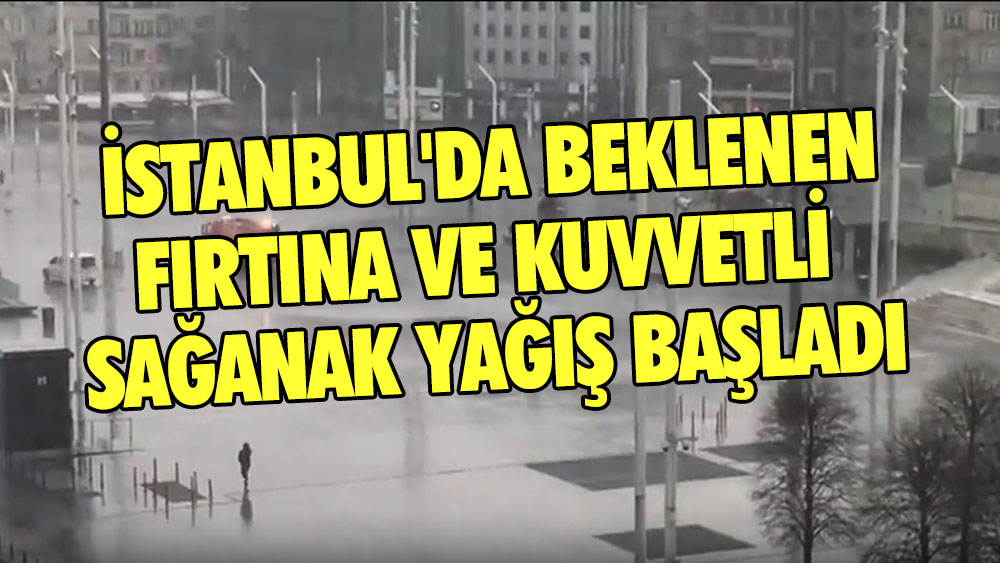 İstanbul'da beklenen fırtına ve kuvvetli sağanak yağış başladı