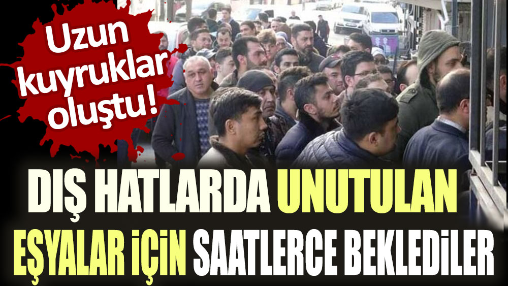 Dış hatlarda unutulan eşyalar için saatlerce beklediler! Kuyruğun sonu gelmedi