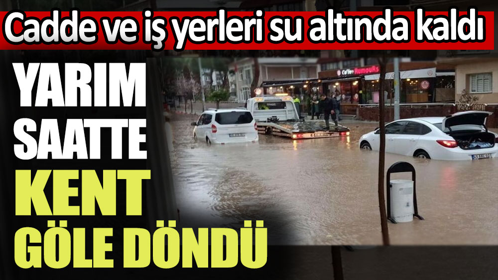 Yarım saatte kent göle döndü: Cadde ve araçlar suya gömüldü!