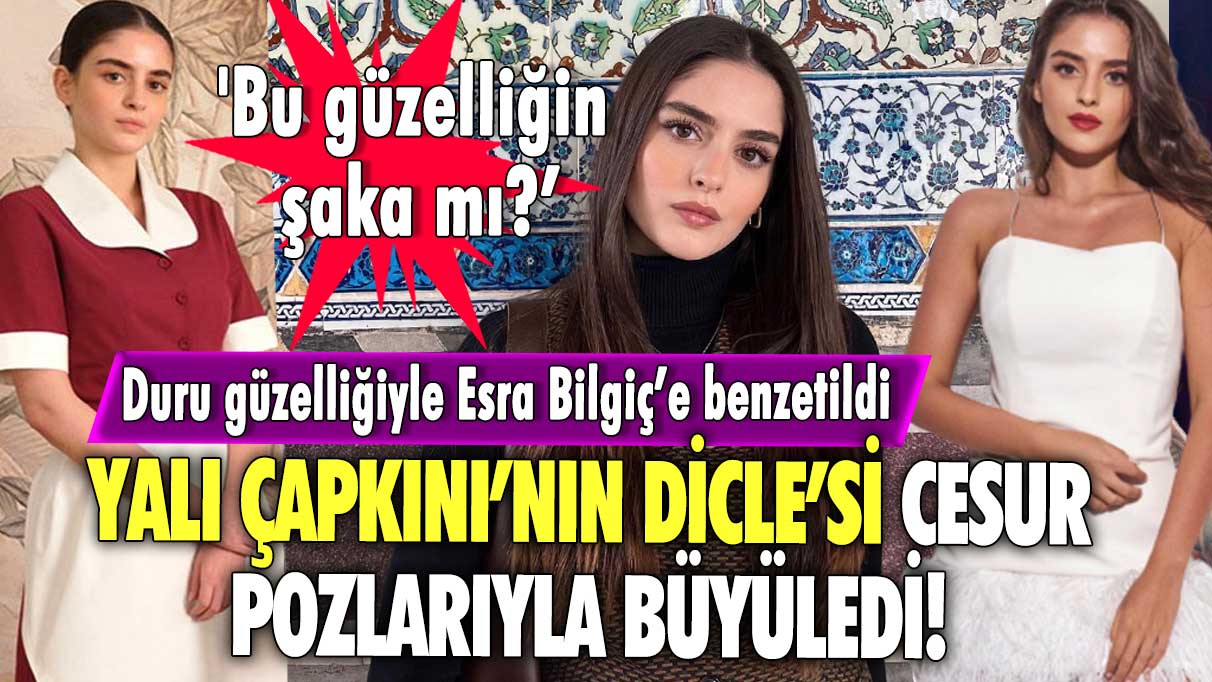 Yalı Çapkını’nın Dicle’si cesur pozlarıyla büyüledi! 'Bu güzelliğin şaka mı?' Duru güzelliğiyle Esra Bilgiç’e benzetildi